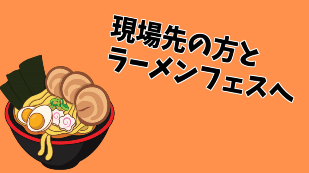 現場先の方とラーメンフェスへ