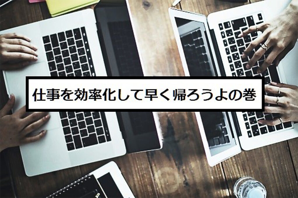 仕事を効率化して早く帰ろうよの巻
